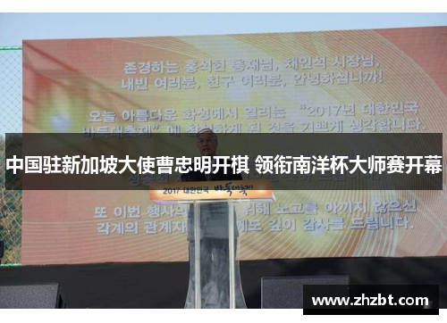 中国驻新加坡大使曹忠明开棋 领衔南洋杯大师赛开幕