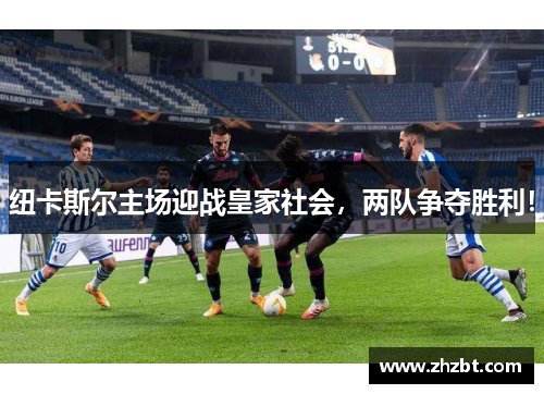 纽卡斯尔主场迎战皇家社会，两队争夺胜利！