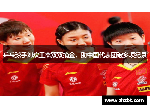 乒乓球手刘欢王杰双双摘金，助中国代表团破多项纪录